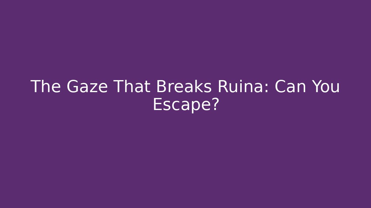 The Gaze That Breaks Ruina: Can You Escape?