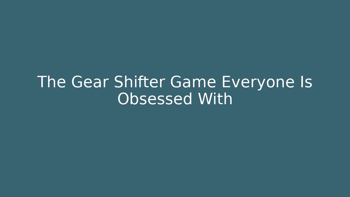 The Gear Shifter Game Everyone Is Obsessed With