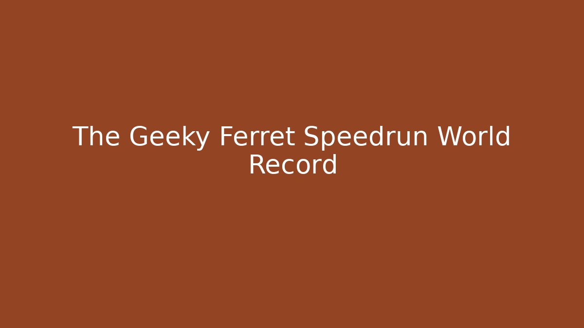The Geeky Ferret Speedrun World Record