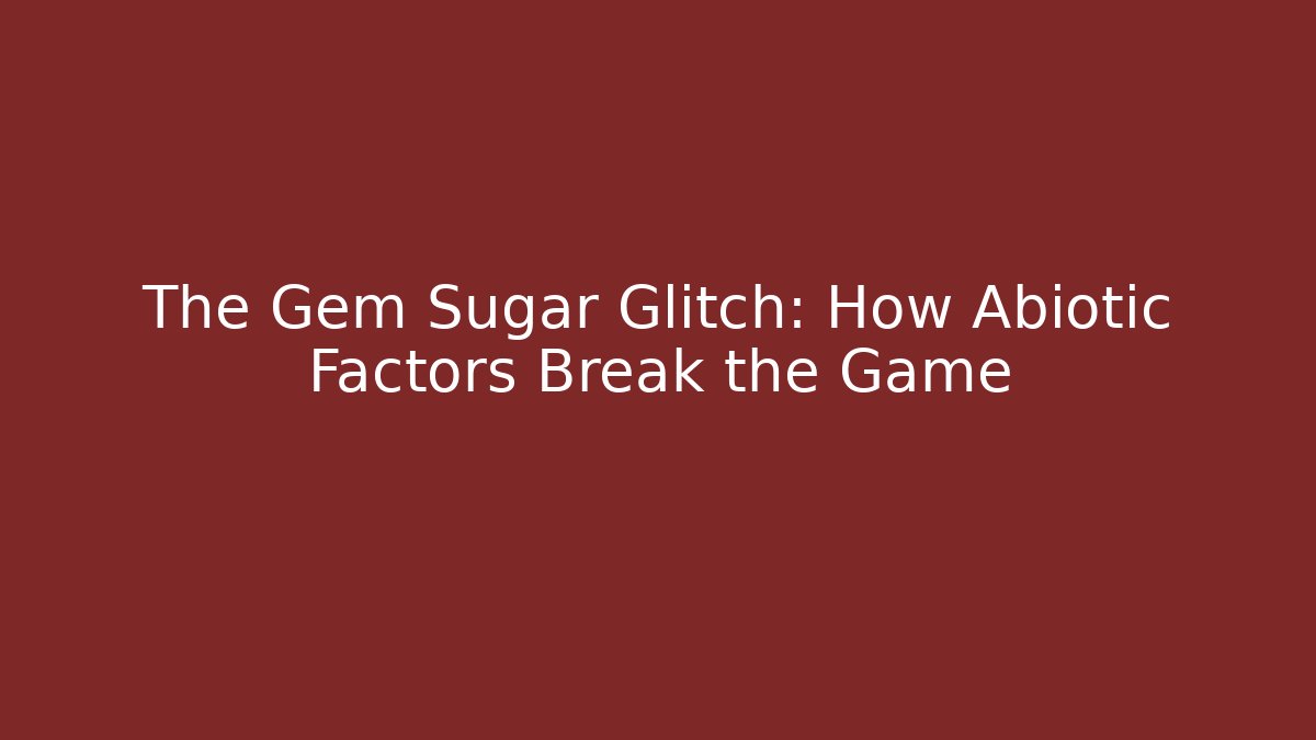 The Gem Sugar Glitch: How Abiotic Factors Break the Game