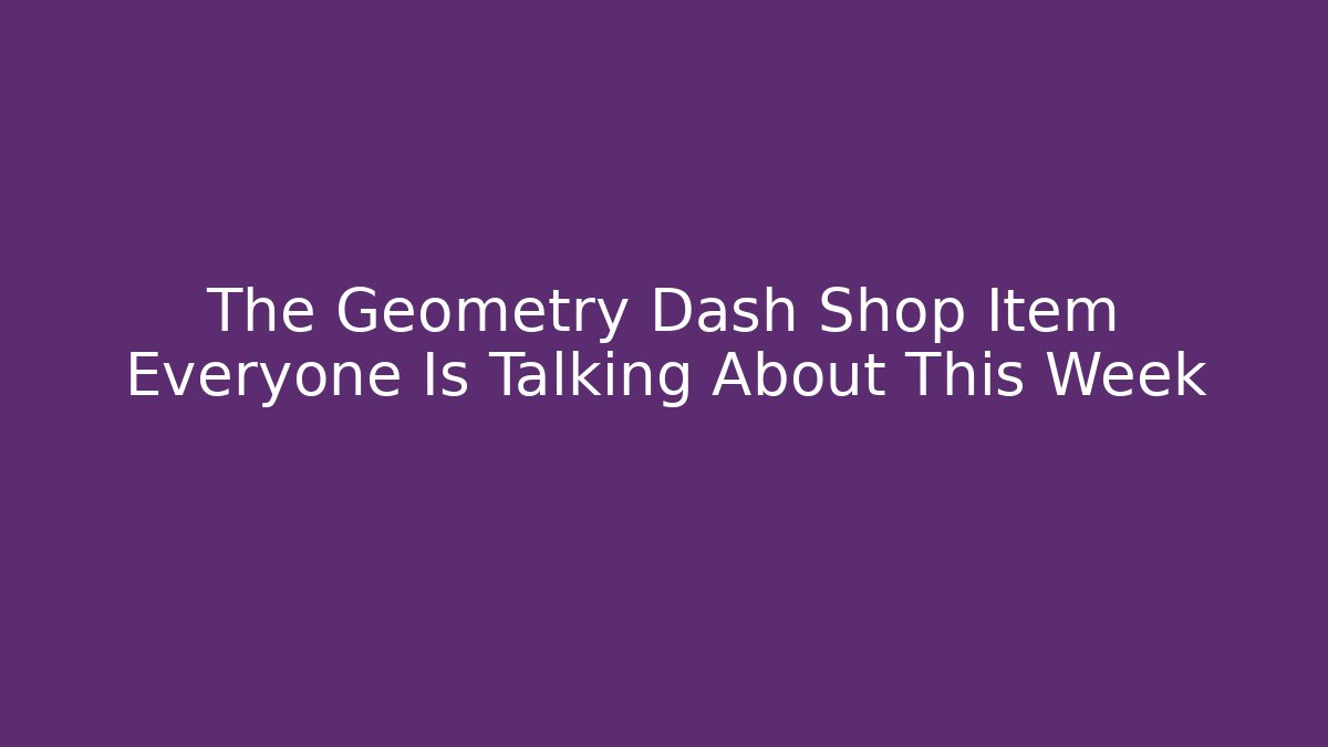 The Geometry Dash Shop Item Everyone Is Talking About This Week
