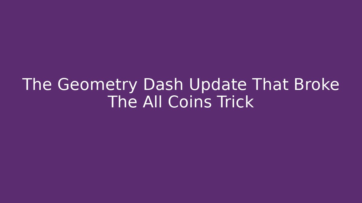 The Geometry Dash Update That Broke The All Coins Trick