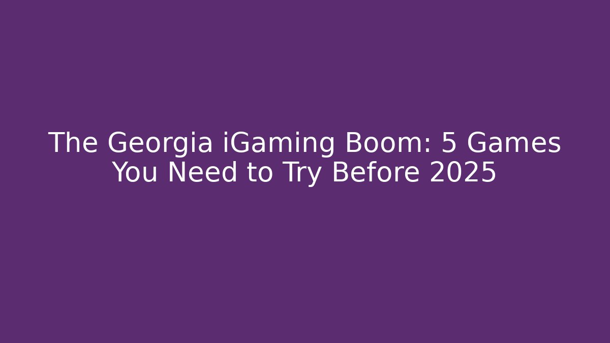 The Georgia iGaming Boom: 5 Games You Need to Try Before 2025