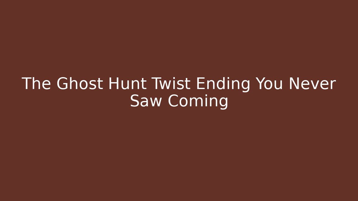 The Ghost Hunt Twist Ending You Never Saw Coming