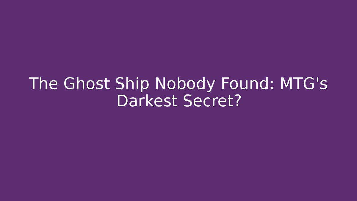 The Ghost Ship Nobody Found: MTG's Darkest Secret?