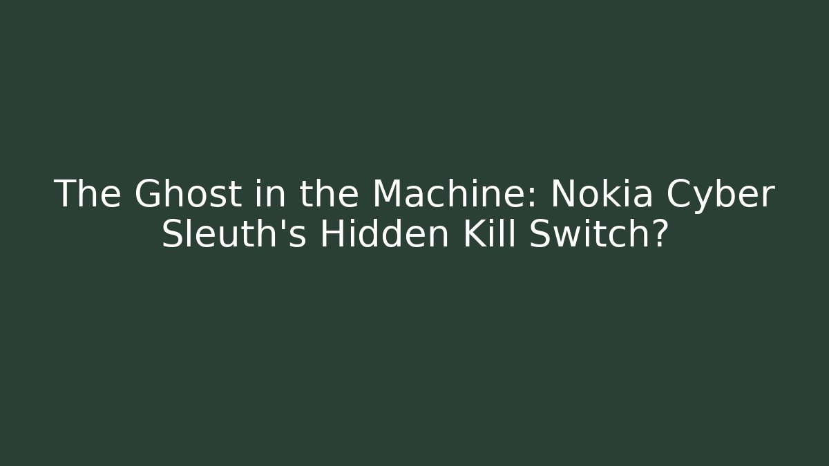 The Ghost in the Machine: Nokia Cyber Sleuth's Hidden Kill Switch? - Vintage E-Juice