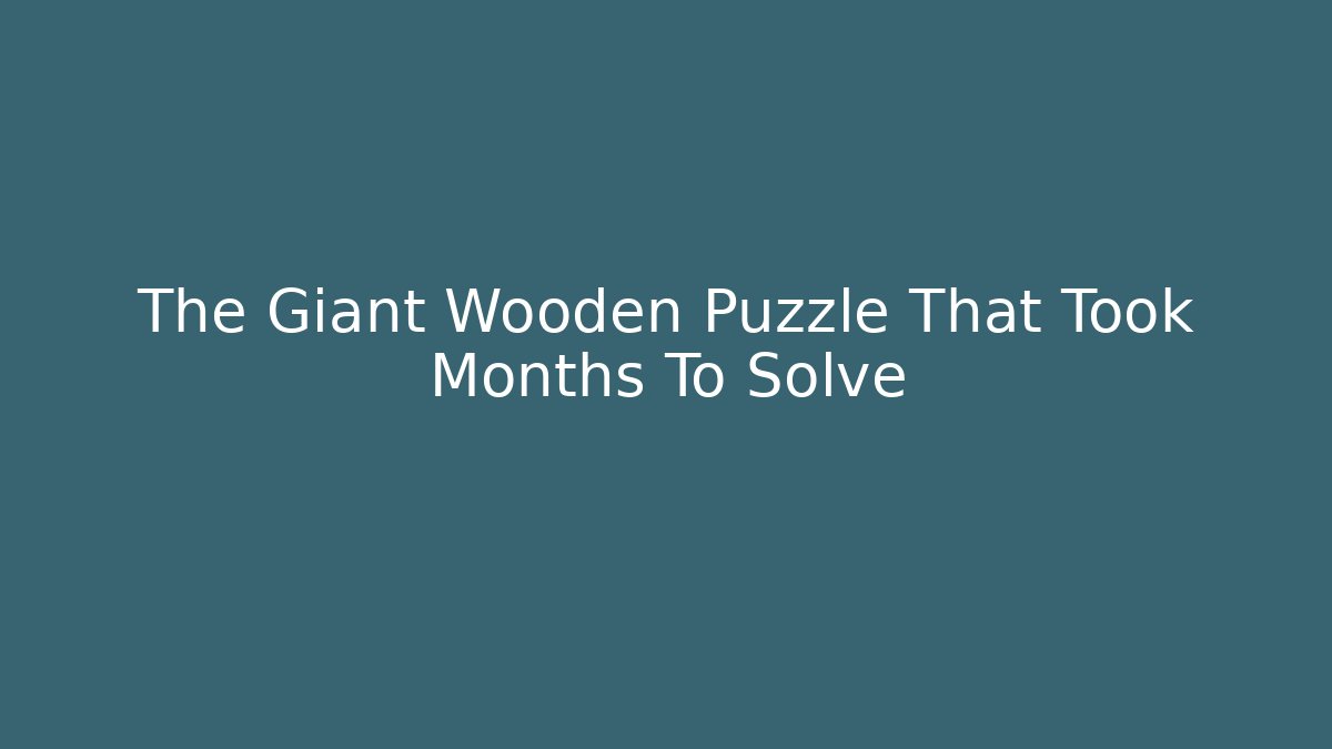 The Giant Wooden Puzzle That Took Months To Solve