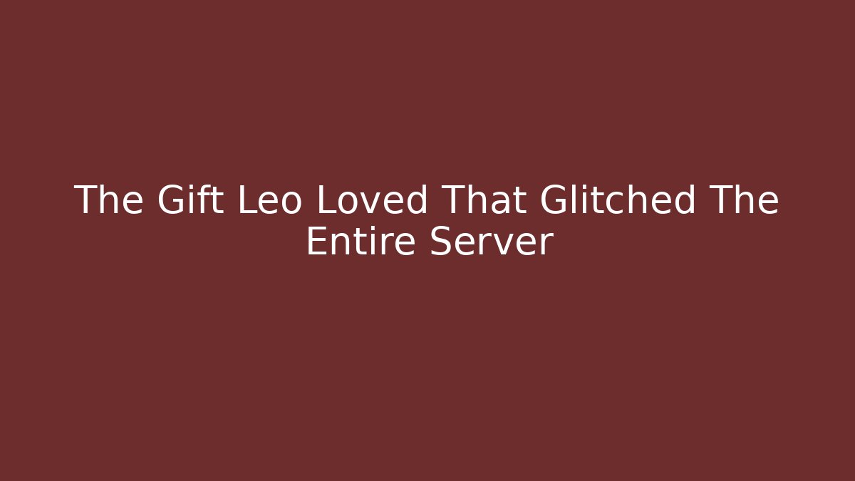 The Gift Leo Loved That Glitched The Entire Server