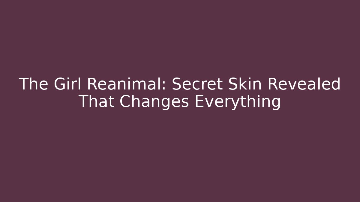 The Girl Reanimal: Secret Skin Revealed That Changes Everything