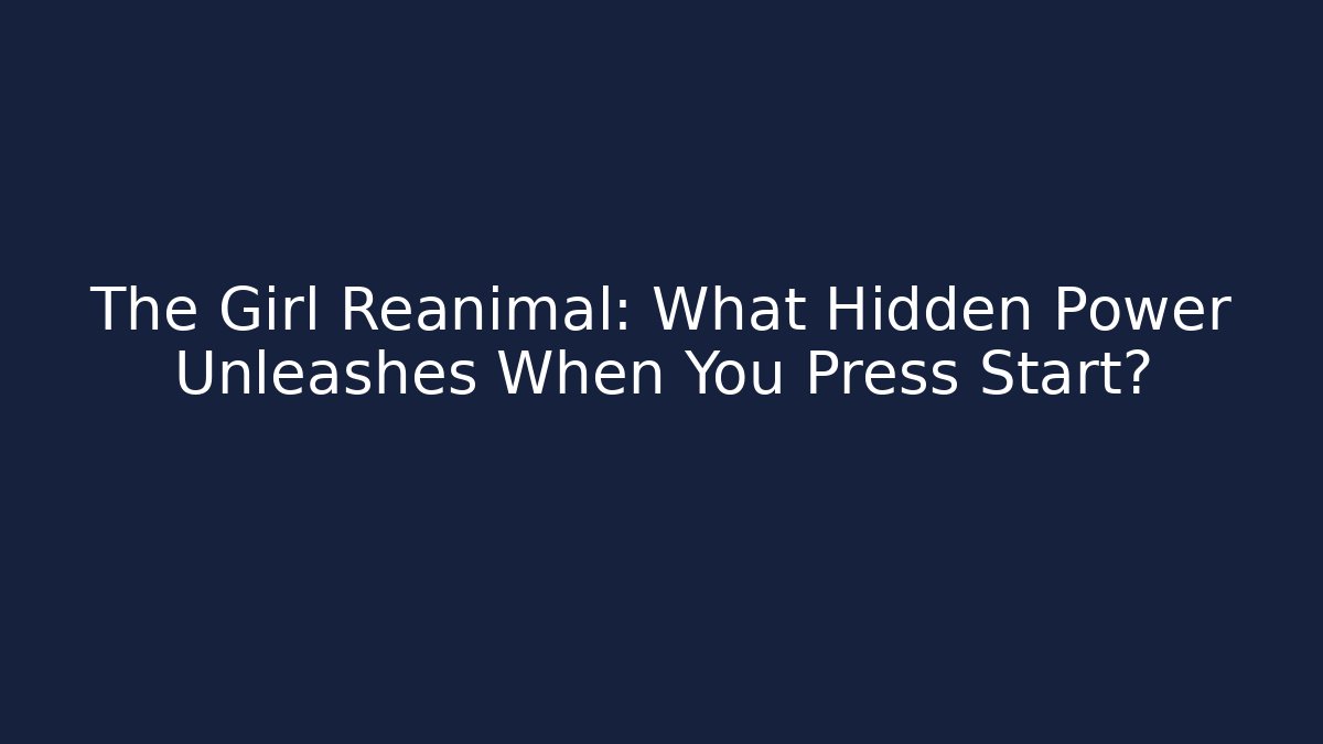 The Girl Reanimal: What Hidden Power Unleashes When You Press Start?