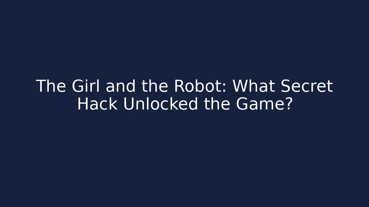 The Girl and the Robot: What Secret Hack Unlocked the Game?