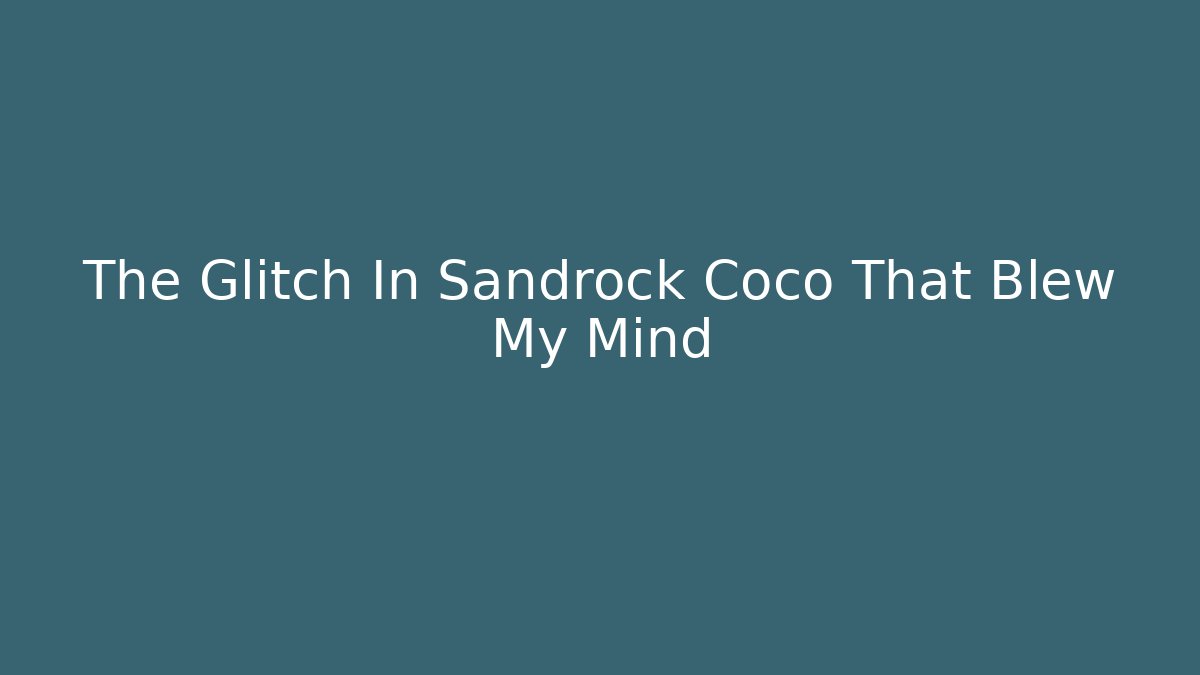 The Glitch In Sandrock Coco That Blew My Mind