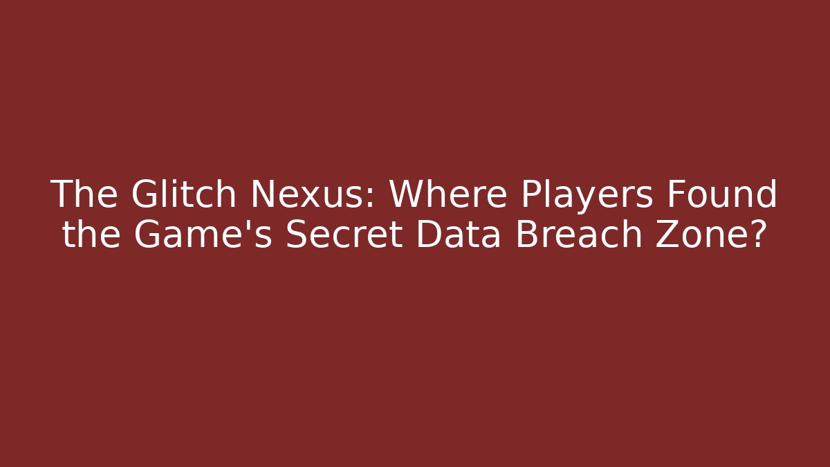 The Glitch Nexus: Where Players Found the Game's Secret Data Breach Zone?