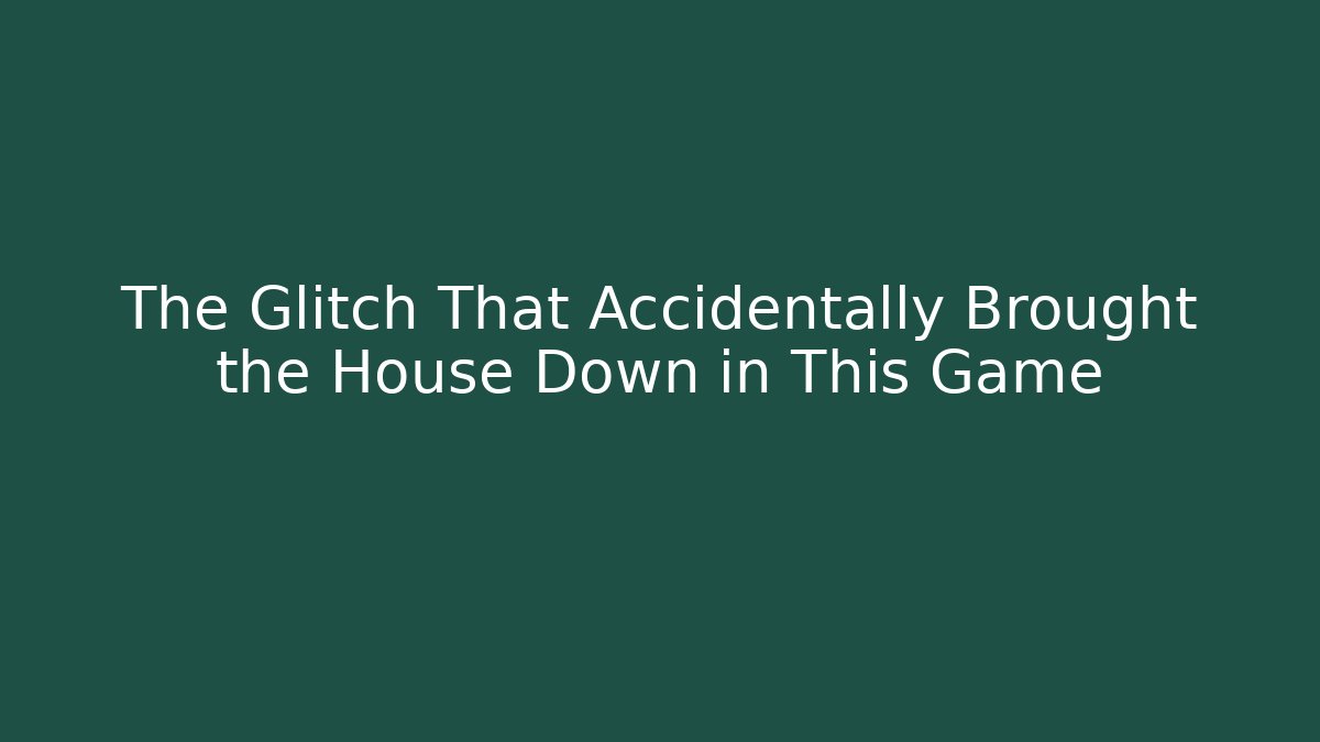 The Glitch That Accidentally Brought the House Down in This Game