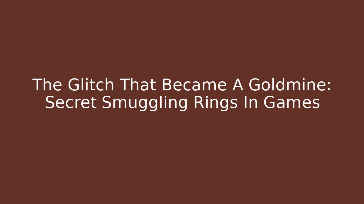 The Glitch That Became A Goldmine: Secret Smuggling Rings In Games