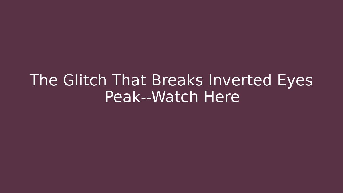 The Glitch That Breaks Inverted Eyes Peak—Watch Here