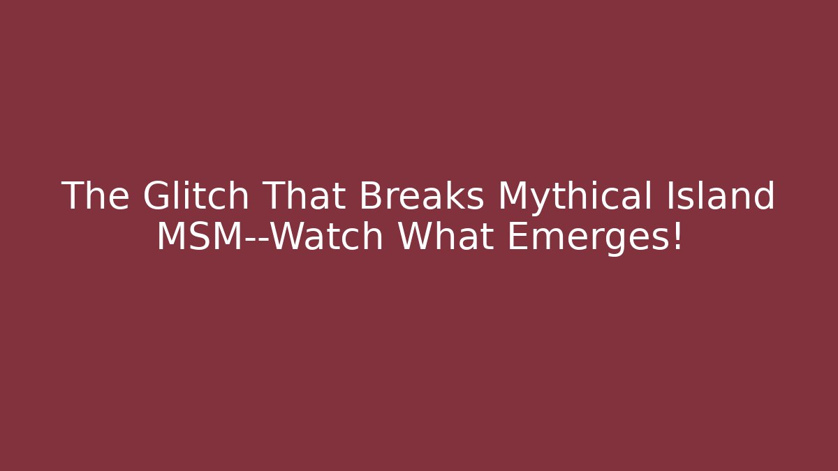 The Glitch That Breaks Mythical Island MSM—Watch What Emerges!