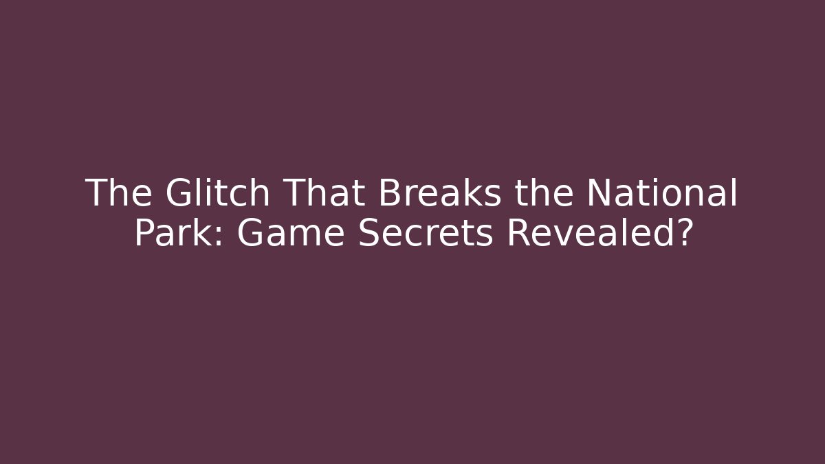 The Glitch That Breaks the National Park: Game Secrets Revealed?