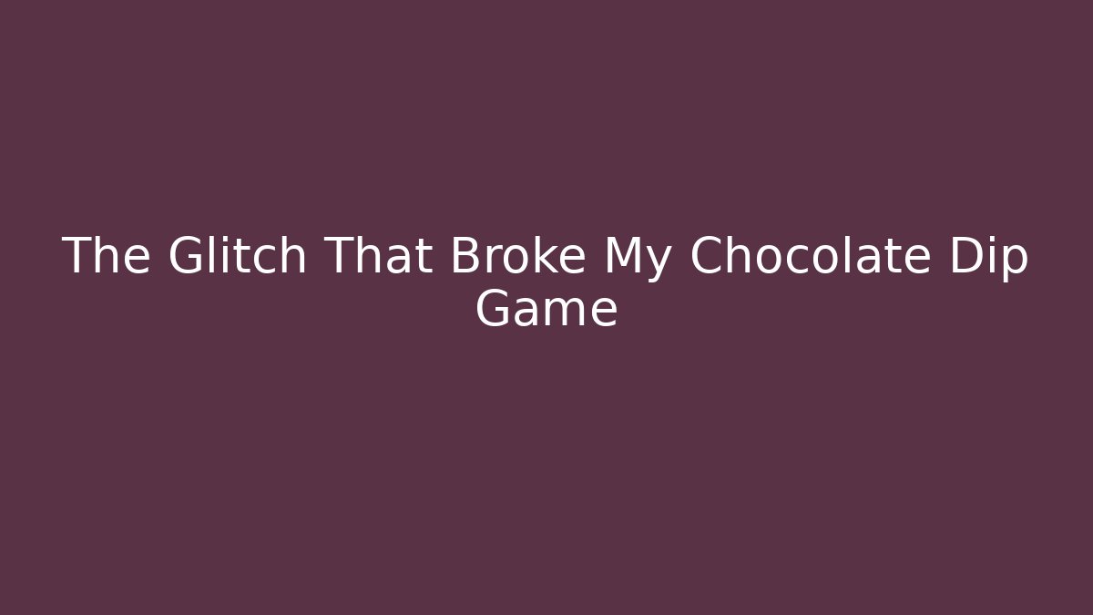 The Glitch That Broke My Chocolate Dip Game