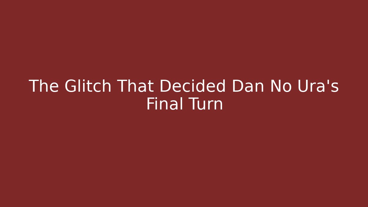 The Glitch That Decided Dan No Ura's Final Turn