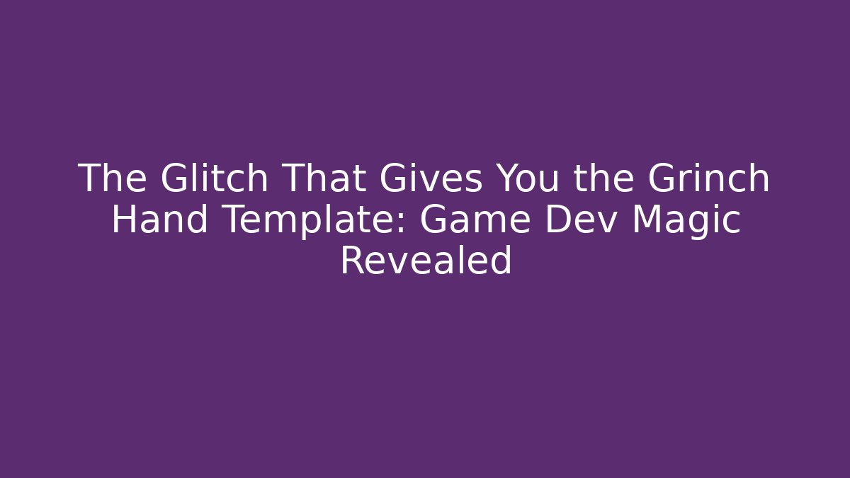 The Glitch That Gives You the Grinch Hand Template: Game Dev Magic Revealed
