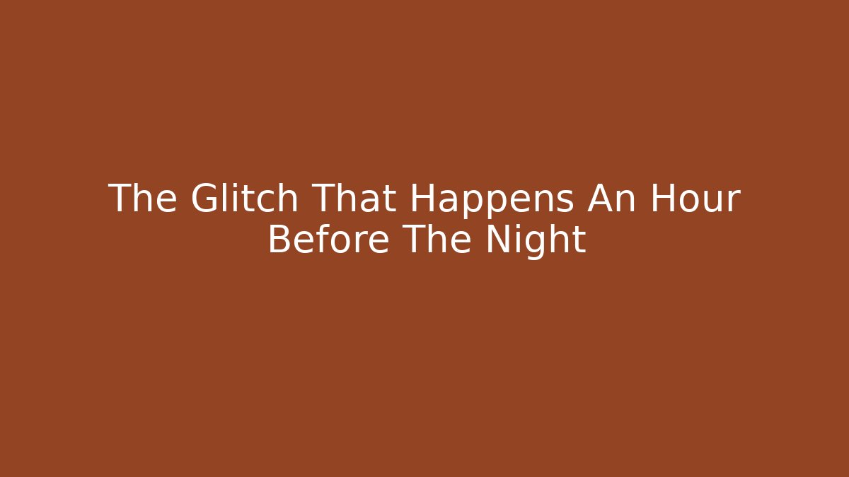 The Glitch That Happens An Hour Before The Night