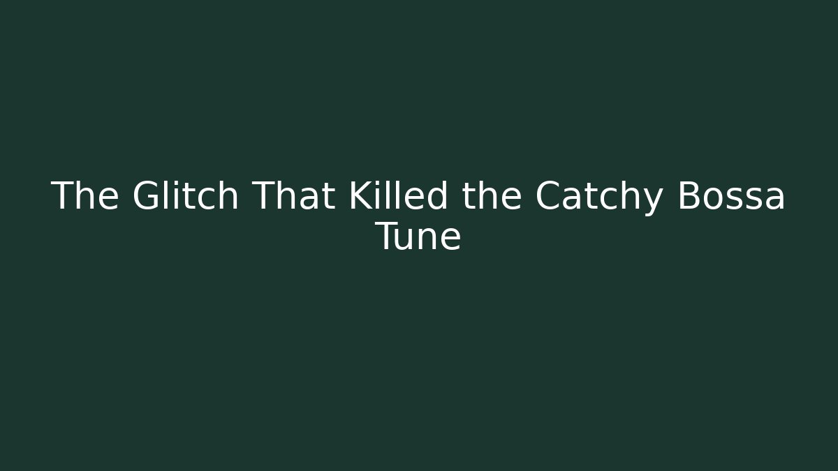 The Glitch That Killed the Catchy Bossa Tune