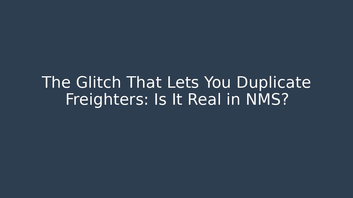 The Glitch That Lets You Duplicate Freighters: Is It Real in NMS?