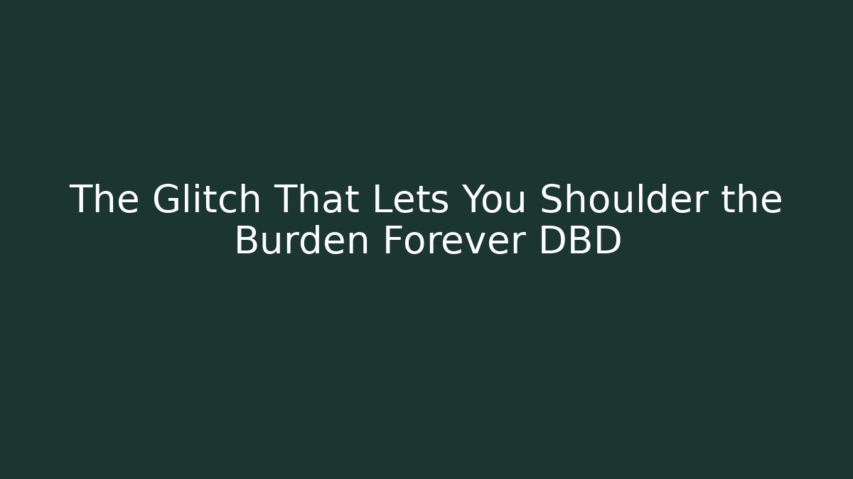 The Glitch That Lets You Shoulder the Burden Forever DBD