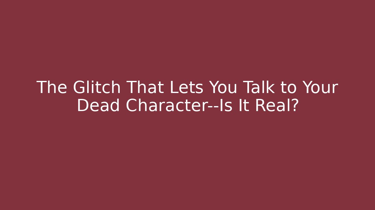 The Glitch That Lets You Talk to Your Dead Character—Is It Real?