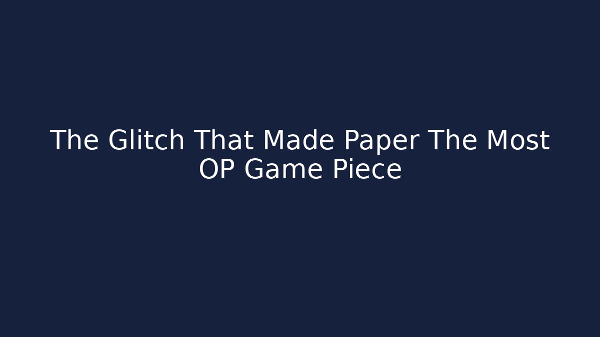 The Glitch That Made Paper The Most OP Game Piece