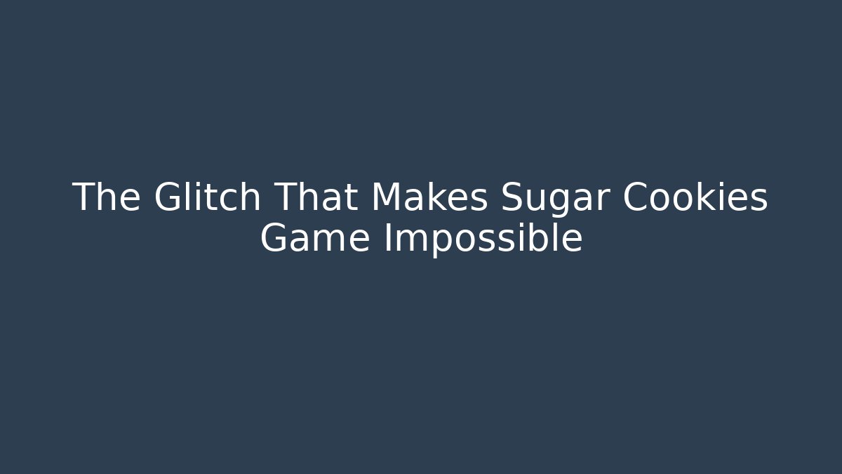The Glitch That Makes Sugar Cookies Game Impossible