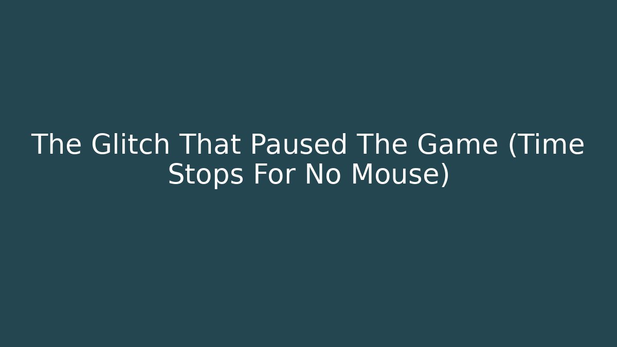 The Glitch That Paused The Game (Time Stops For No Mouse)