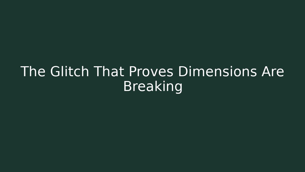 The Glitch That Proves Dimensions Are Breaking