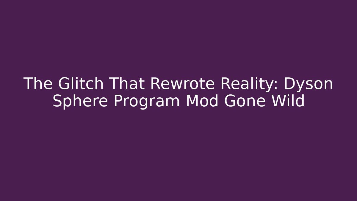 The Glitch That Rewrote Reality: Dyson Sphere Program Mod Gone Wild - Vintage E-Juice