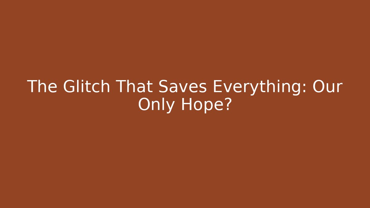 The Glitch That Saves Everything: Our Only Hope?
