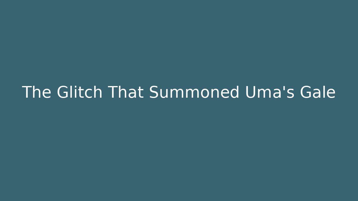 The Glitch That Summoned Uma's Gale