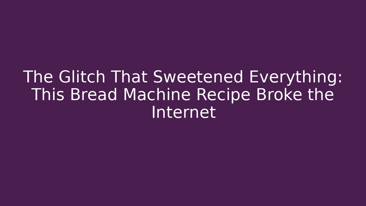 The Glitch That Sweetened Everything: This Bread Machine Recipe Broke the Internet