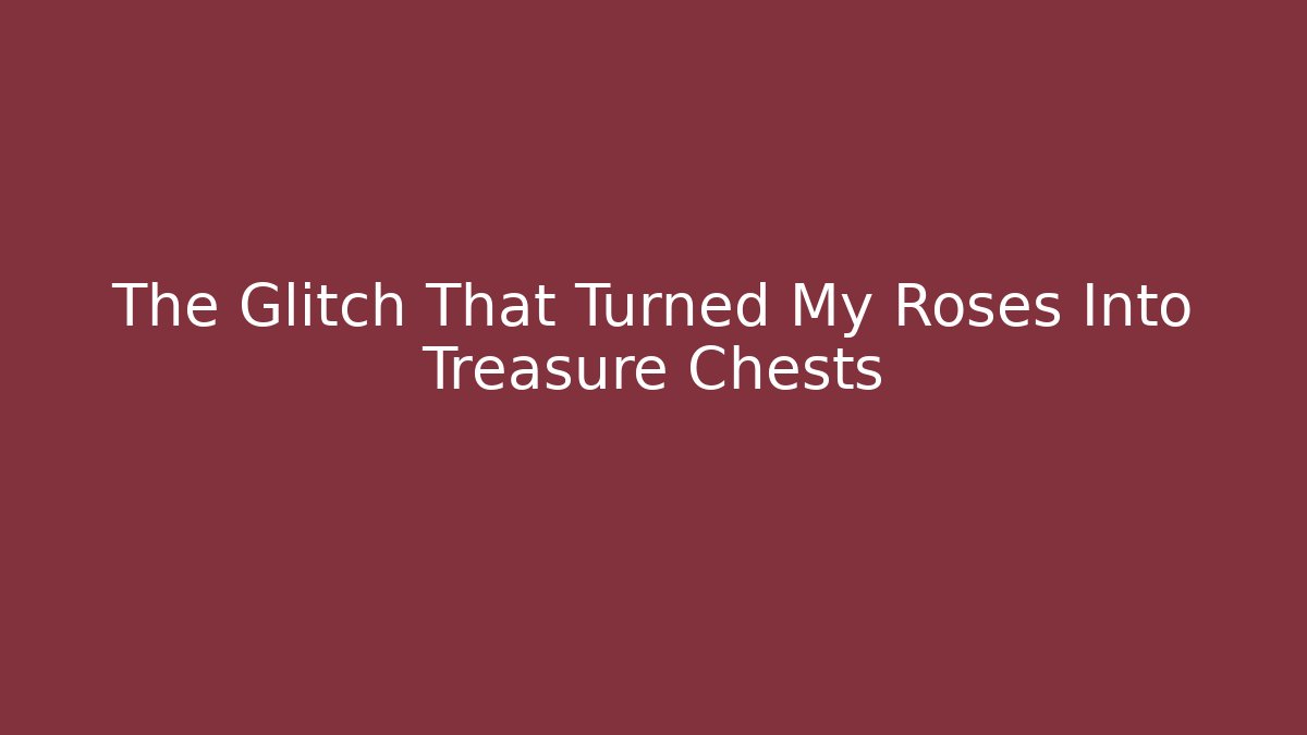 The Glitch That Turned My Roses Into Treasure Chests