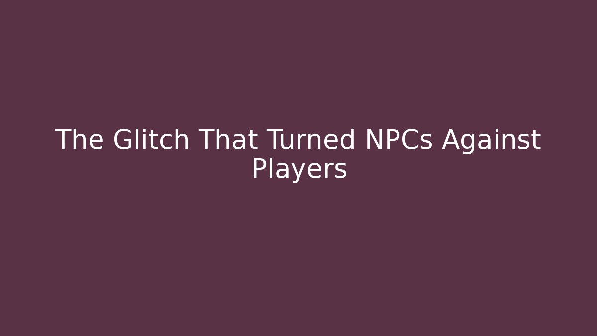 The Glitch That Turned NPCs Against Players