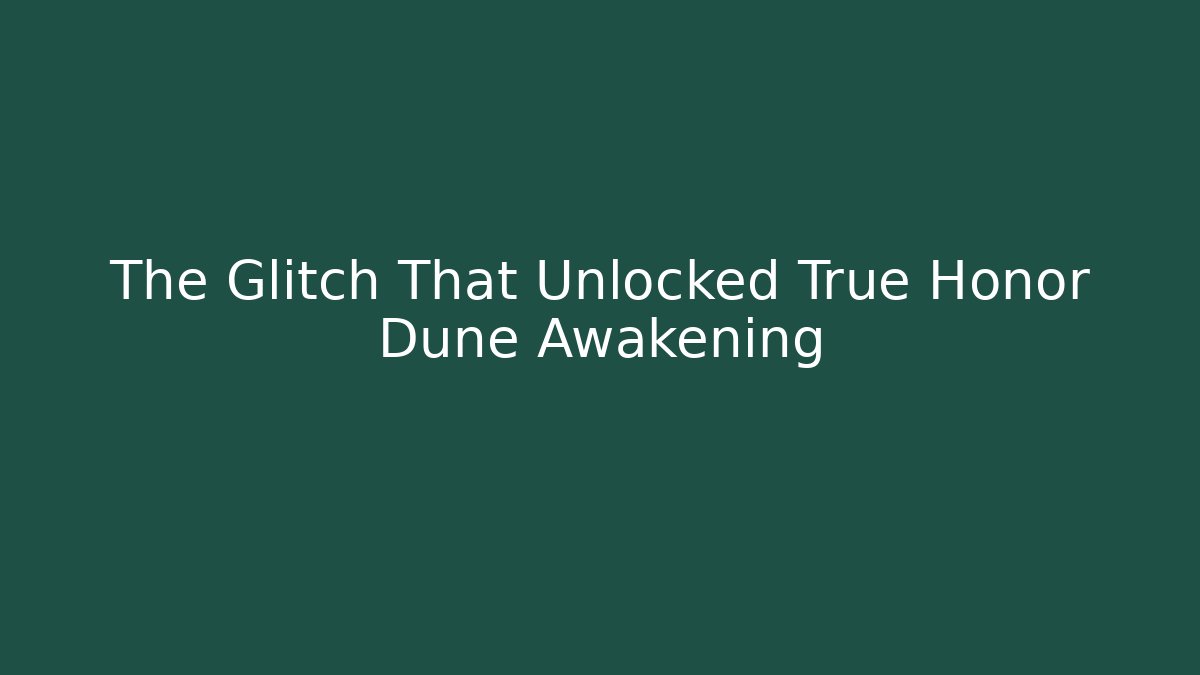 The Glitch That Unlocked True Honor Dune Awakening