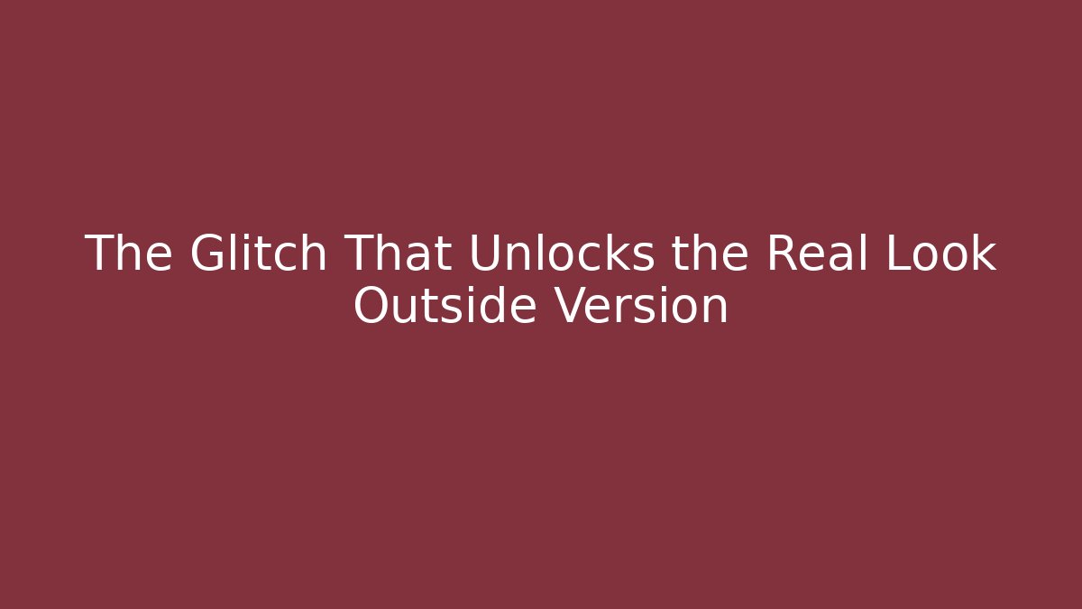 The Glitch That Unlocks the Real Look Outside Version