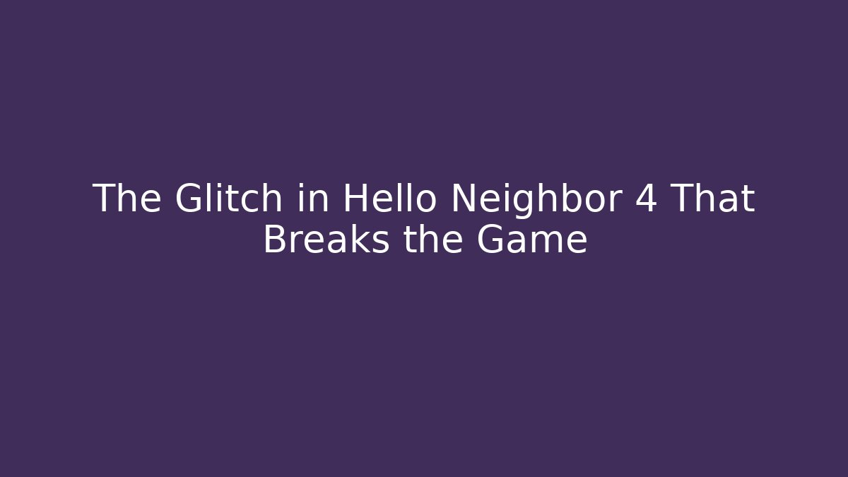 The Glitch in Hello Neighbor 4 That Breaks the Game