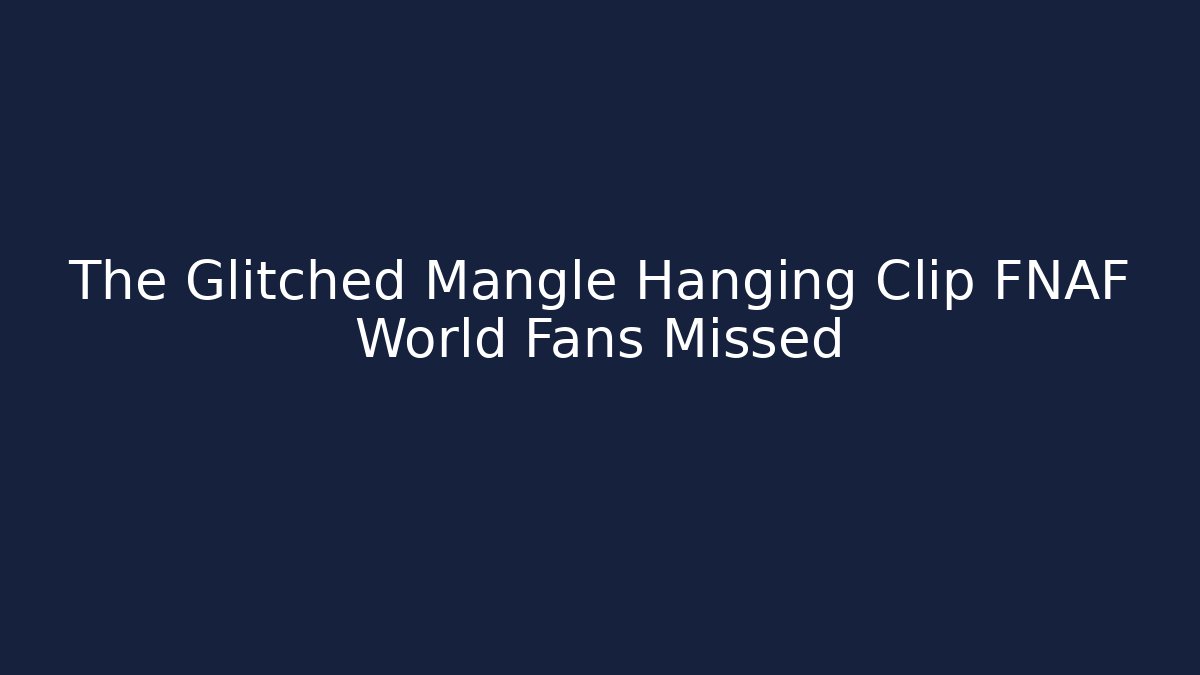 The Glitched Mangle Hanging Clip FNAF World Fans Missed