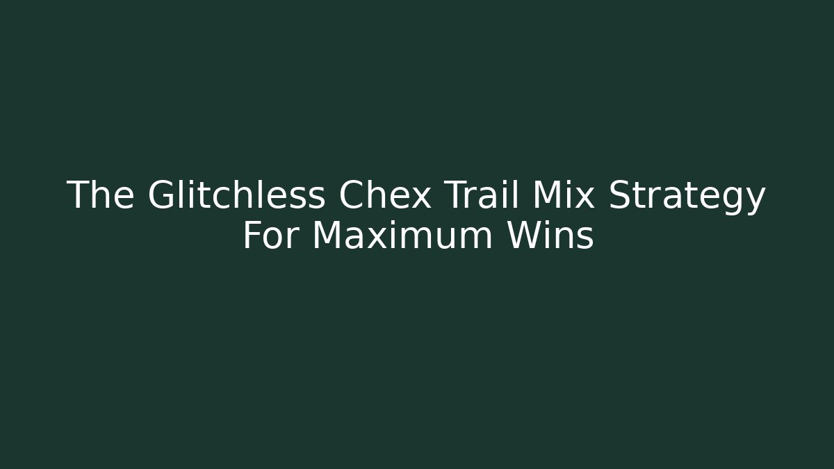 The Glitchless Chex Trail Mix Strategy For Maximum Wins