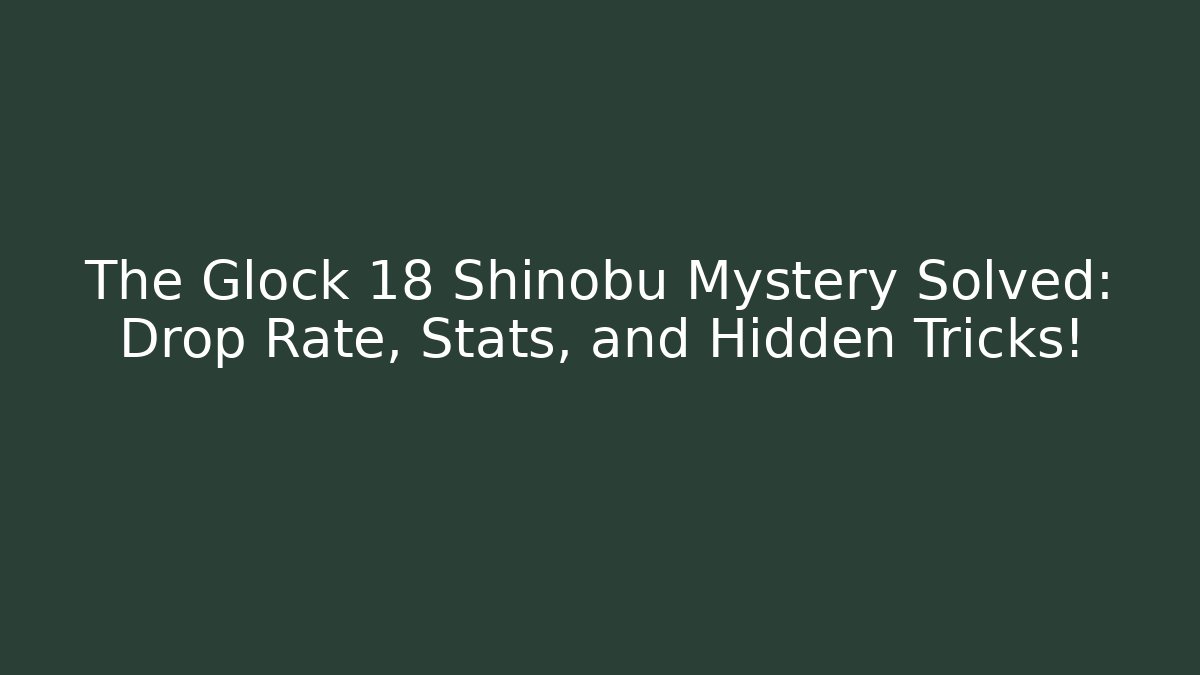 The Glock 18 Shinobu Mystery Solved: Drop Rate, Stats, and Hidden Tricks!