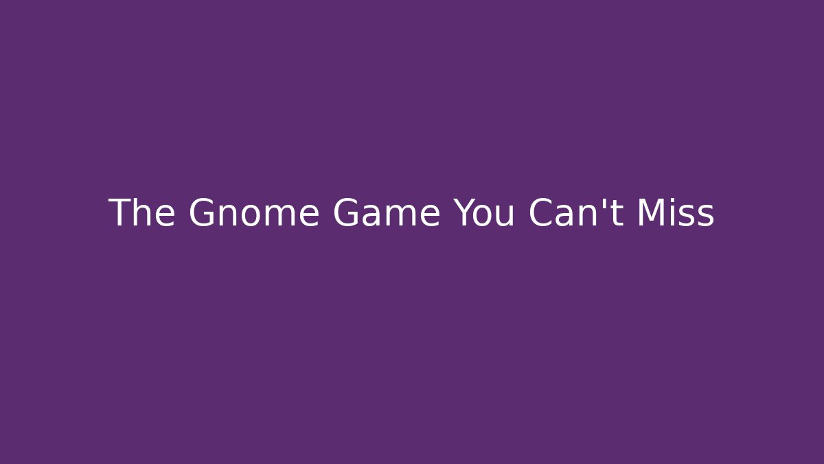 The Gnome Game You Can't Miss