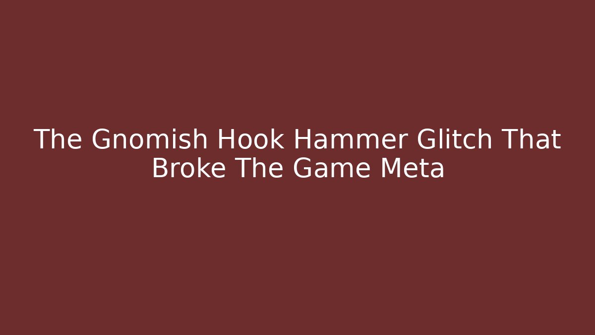 The Gnomish Hook Hammer Glitch That Broke The Game Meta