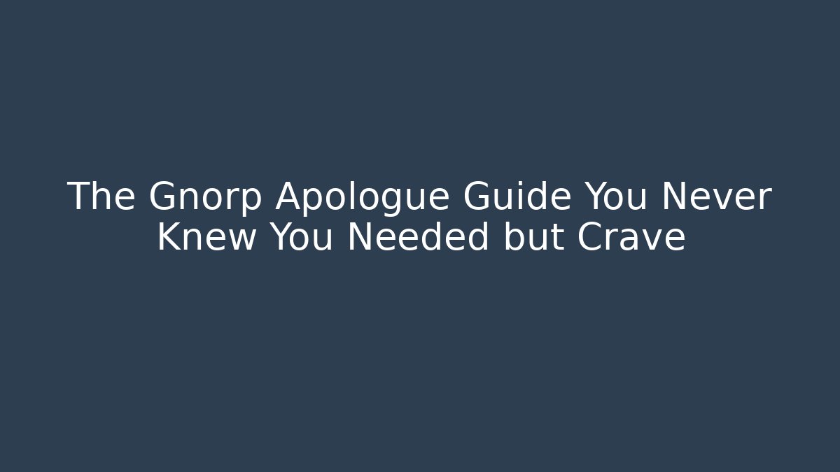 The Gnorp Apologue Guide You Never Knew You Needed but Crave