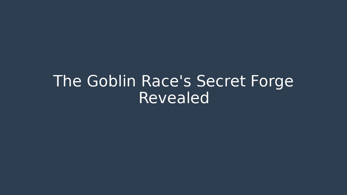 The Goblin Race's Secret Forge Revealed